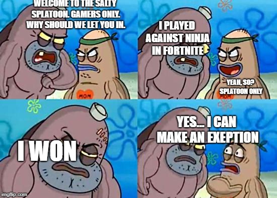 The Salty Splatoon | WELCOME TO THE SALTY SPLATOON. GAMERS ONLY. WHY SHOULD WE LET YOU IN. I PLAYED AGAINST NINJA IN FORTNITE; YEAH, SO? SPLATOON ONLY; YES... I CAN MAKE AN EXEPTION; I WON | image tagged in salty spitoon | made w/ Imgflip meme maker
