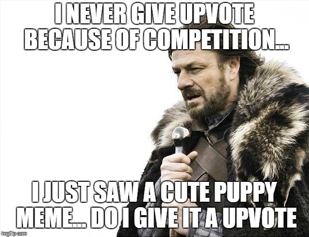 Brace Yourselves X is Coming Meme | I NEVER GIVE UPVOTE BECAUSE OF COMPETITION... I JUST SAW A CUTE PUPPY MEME... DO I GIVE IT A UPVOTE | image tagged in memes,brace yourselves x is coming | made w/ Imgflip meme maker