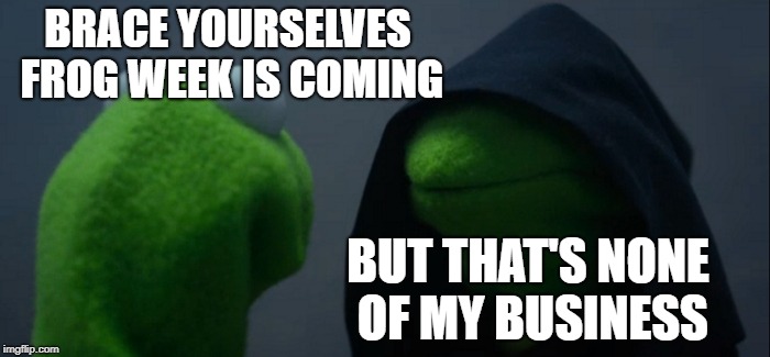 I Got some things to say during Frog Week  June 4-10, a JBmemegeek & giveuahint event! | BRACE YOURSELVES FROG WEEK IS COMING; BUT THAT'S NONE OF MY BUSINESS | image tagged in memes,evil kermit,frog week,jbmemegeek,giveuahint | made w/ Imgflip meme maker