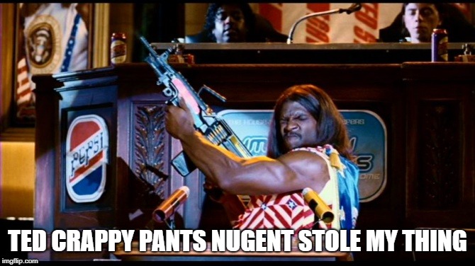 TED CRAPPY PANTS NUGENT STOLE MY THING | made w/ Imgflip meme maker