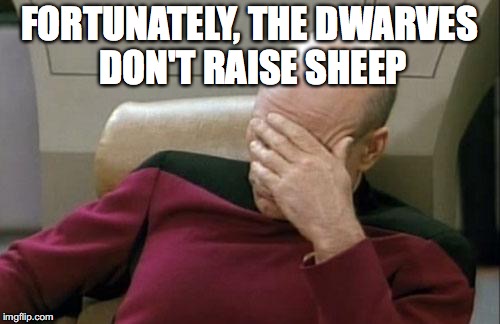 Captain Picard Facepalm Meme | FORTUNATELY, THE DWARVES DON'T RAISE SHEEP | image tagged in memes,captain picard facepalm | made w/ Imgflip meme maker