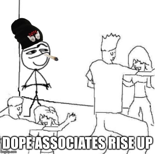 DOPE ASSOCIATES RISE UP | image tagged in dope,assossiation | made w/ Imgflip meme maker