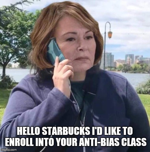 HELLO STARBUCKS I'D LIKE TO ENROLL INTO YOUR ANTI-BIAS CLASS | image tagged in roseanne,starbucks,trump | made w/ Imgflip meme maker
