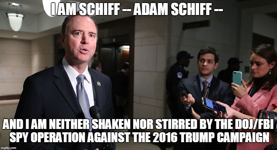 Nothing to See Here | I AM SCHIFF -- ADAM SCHIFF --; AND I AM NEITHER SHAKEN NOR STIRRED BY THE DOJ/FBI SPY OPERATION AGAINST THE 2016 TRUMP CAMPAIGN | image tagged in adam schiff,spying,trump 2016,fbi,doj | made w/ Imgflip meme maker