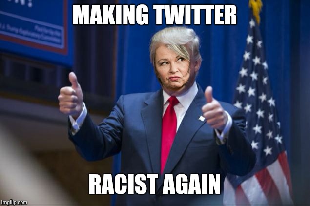 Roseanne trump | MAKING TWITTER; RACIST AGAIN | image tagged in roseanne,donald trump | made w/ Imgflip meme maker