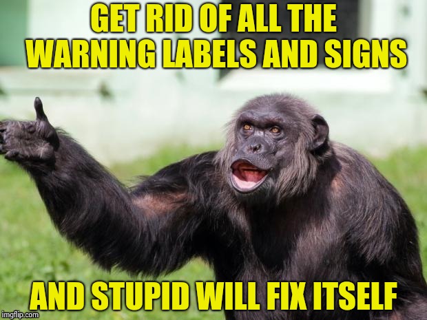 Gorilla your dreams | GET RID OF ALL THE WARNING LABELS AND SIGNS AND STUPID WILL FIX ITSELF | image tagged in gorilla your dreams | made w/ Imgflip meme maker