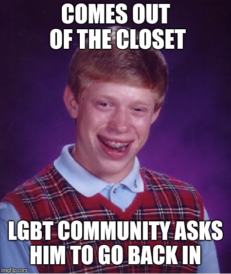 Bad Luck Brian Meme | COMES OUT OF THE CLOSET; LGBT COMMUNITY ASKS HIM TO GO BACK IN | image tagged in memes,bad luck brian,jbmemegeek | made w/ Imgflip meme maker
