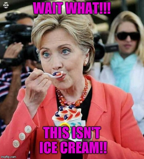 Hillary Clinton Eating Tide Pods | WAIT WHAT!!! THIS ISN'T ICE CREAM!! | image tagged in hillary clinton eating tide pods | made w/ Imgflip meme maker