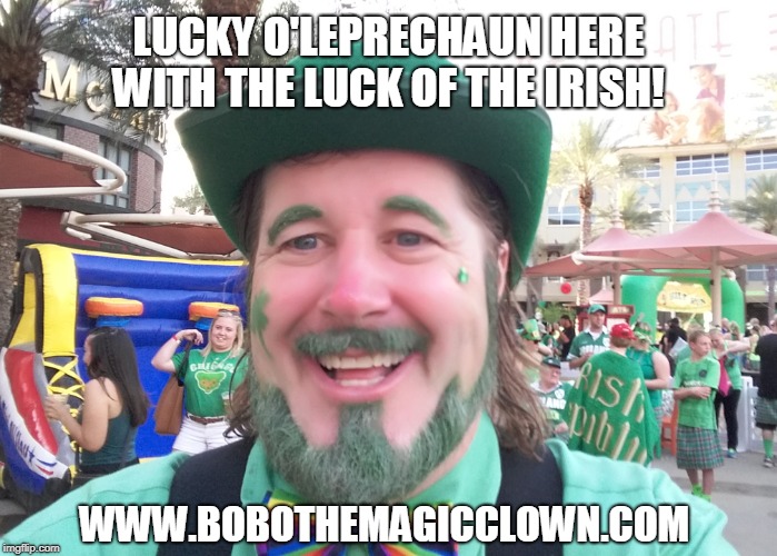 LUCKY O'LEPRECHAUN HERE WITH THE LUCK OF THE IRISH! WWW.BOBOTHEMAGICCLOWN.COM | made w/ Imgflip meme maker