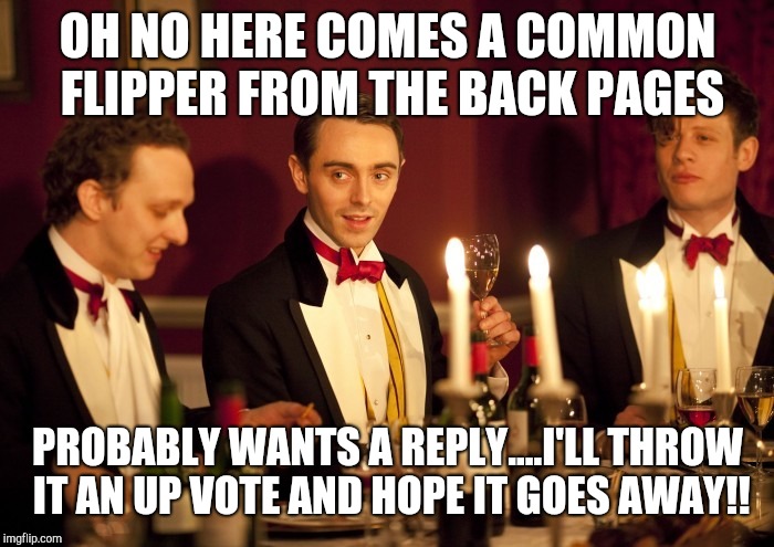 Upperclass memes | OH NO HERE COMES A COMMON FLIPPER FROM THE BACK PAGES; PROBABLY WANTS A REPLY....I'LL THROW IT AN UP VOTE AND HOPE IT GOES AWAY!! | image tagged in front page,imgflip,silly,funny memes | made w/ Imgflip meme maker
