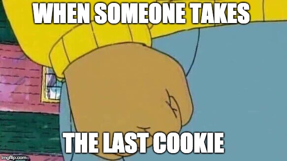 Arthur Fist | WHEN SOMEONE TAKES; THE LAST COOKIE | image tagged in memes,arthur fist | made w/ Imgflip meme maker
