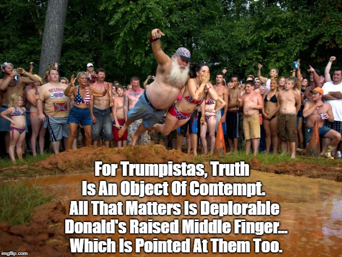 For Trumpistas, Truth Is An Object Of Contempt. All That Matters Is Deplorable Donald's Raised Middle Finger... Which Is Pointed At Them Too | made w/ Imgflip meme maker