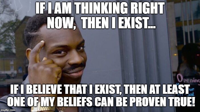Roll Safe Think About It | IF I AM THINKING RIGHT NOW, 
THEN I EXIST... IF I BELIEVE THAT I EXIST, THEN AT LEAST ONE OF MY BELIEFS CAN BE PROVEN TRUE! | image tagged in memes,roll safe think about it | made w/ Imgflip meme maker