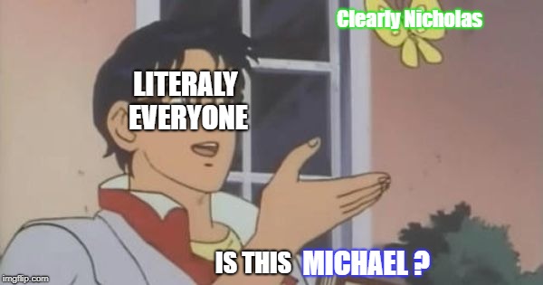 Is This a Pigeon | Clearly Nicholas; LITERALY EVERYONE; MICHAEL ? IS THIS | image tagged in is this a pigeon | made w/ Imgflip meme maker