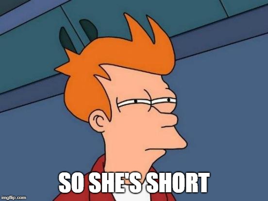 Futurama Fry Meme | SO SHE'S SHORT | image tagged in memes,futurama fry | made w/ Imgflip meme maker