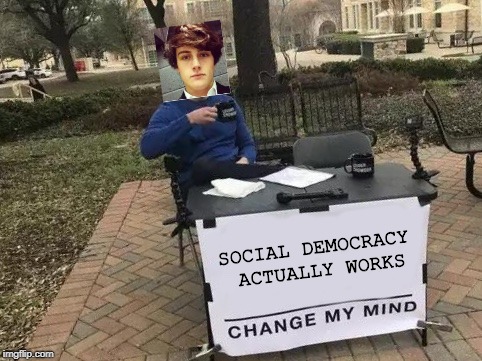Change My Mind | SOCIAL DEMOCRACY ACTUALLY WORKS | image tagged in change my mind | made w/ Imgflip meme maker