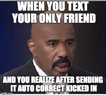 NO NO NO NO | WHEN YOU TEXT YOUR ONLY FRIEND; AND YOU REALIZE AFTER SENDING IT AUTO CORRECT KICKED IN | image tagged in steve harvey | made w/ Imgflip meme maker