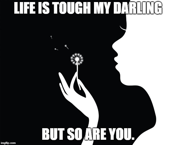 Blowing In The Wind  | LIFE IS TOUGH MY DARLING; BUT SO ARE YOU. | image tagged in blowing in the wind | made w/ Imgflip meme maker