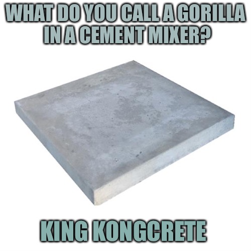 Concrete Slab Week - May 27 to June 4.  
A SilicaSandwhich and Clinkster event. | WHAT DO YOU CALL A GORILLA IN A CEMENT MIXER? KING KONGCRETE | image tagged in bad pun concrete slab week,memes,concrete slab week,silicasandwhich,clinkster | made w/ Imgflip meme maker