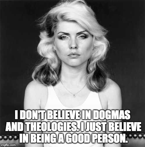 I DON'T BELIEVE IN DOGMAS AND THEOLOGIES. I JUST BELIEVE IN BEING A GOOD PERSON. | made w/ Imgflip meme maker