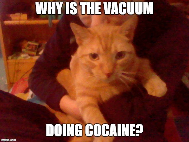 WHY IS THE VACUUM DOING COCAINE? | made w/ Imgflip meme maker