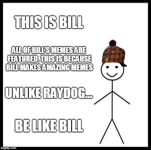 Be Like Bill Meme | THIS IS BILL; ALL OF BILL'S MEMES ARE FEATURED. THIS IS BECAUSE BILL MAKES AMAZING MEMES; UNLIKE RAYDOG... BE LIKE BILL | image tagged in memes,be like bill,scumbag | made w/ Imgflip meme maker