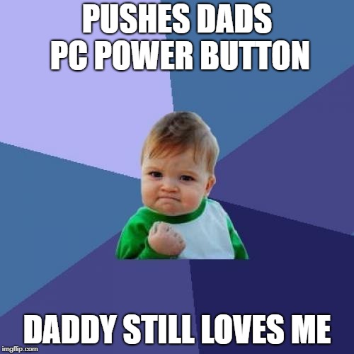 Success Kid Meme | PUSHES DADS PC POWER BUTTON; DADDY STILL LOVES ME | image tagged in memes,success kid | made w/ Imgflip meme maker