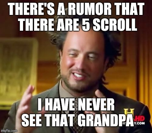 Ancient Aliens Meme | THERE'S A RUMOR THAT THERE ARE 5 SCROLL I HAVE NEVER SEE THAT GRANDPA | image tagged in memes,ancient aliens | made w/ Imgflip meme maker