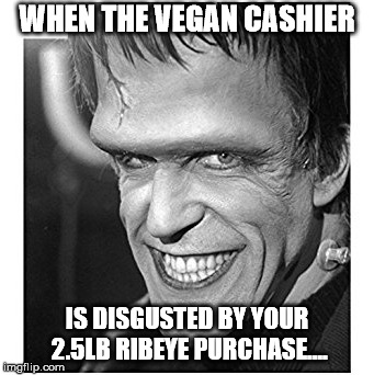 Munster ribeye and vegan | WHEN THE VEGAN CASHIER; IS DISGUSTED BY YOUR 2.5LB RIBEYE PURCHASE.... | image tagged in herman munster | made w/ Imgflip meme maker