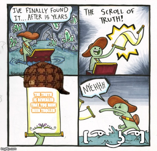 The Scroll Of Truth Meme | THE TRUTH IS REVEALED THAT YOU HAVE BEEN TROLLED; ( ͡° ͜ʖ ͡°) | image tagged in memes,the scroll of truth,scumbag | made w/ Imgflip meme maker