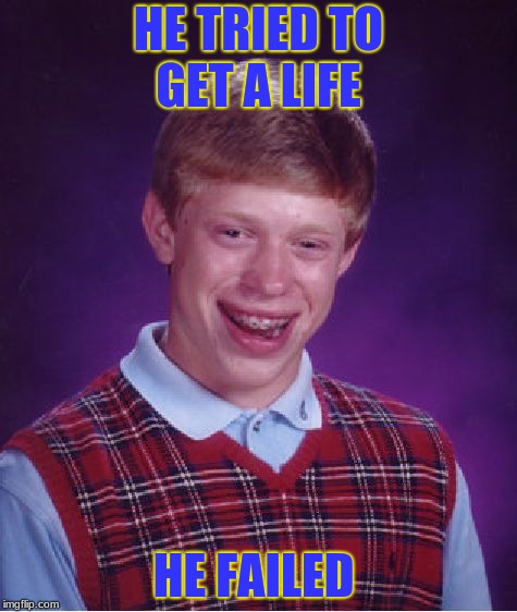 Bad Luck Brian Meme | HE TRIED TO GET A LIFE; HE FAILED | image tagged in memes,bad luck brian | made w/ Imgflip meme maker