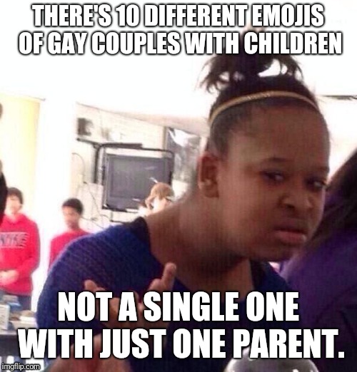 Black Girl Wat Meme | THERE'S 10 DIFFERENT EMOJIS OF GAY COUPLES WITH CHILDREN; NOT A SINGLE ONE WITH JUST ONE PARENT. | image tagged in memes,black girl wat | made w/ Imgflip meme maker