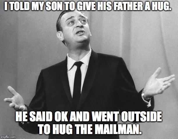 I TOLD MY SON TO GIVE HIS FATHER A HUG. HE SAID OK AND WENT OUTSIDE TO HUG THE MAILMAN. | image tagged in rodney dangerfield,funny | made w/ Imgflip meme maker
