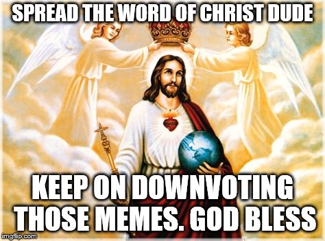 SPREAD THE WORD OF CHRIST DUDE KEEP ON DOWNVOTING THOSE MEMES. GOD BLESS | made w/ Imgflip meme maker