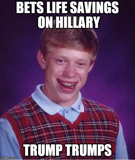 Bad Luck Brian Meme | BETS LIFE SAVINGS ON HILLARY TRUMP TRUMPS | image tagged in memes,bad luck brian | made w/ Imgflip meme maker