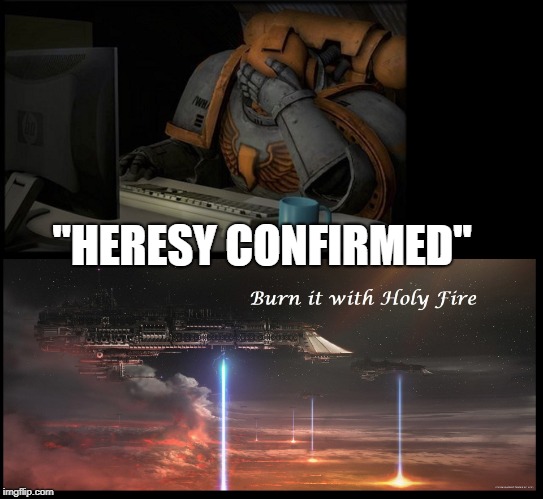 "HERESY CONFIRMED" | image tagged in warhammer40k,heresy,burn baby burn | made w/ Imgflip meme maker