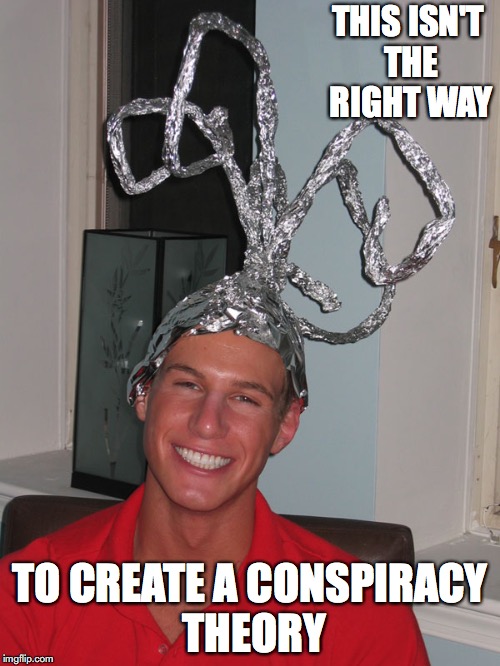 Weird Hat | THIS ISN'T THE RIGHT WAY; TO CREATE A CONSPIRACY THEORY | image tagged in conspiracy theory,memes,funny | made w/ Imgflip meme maker