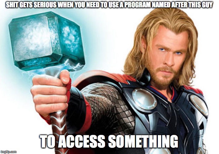 God Thor | SHIT GETS SERIOUS WHEN YOU NEED TO USE A PROGRAM NAMED AFTER THIS GUY; TO ACCESS SOMETHING | image tagged in thor,tor,deep web,memes | made w/ Imgflip meme maker