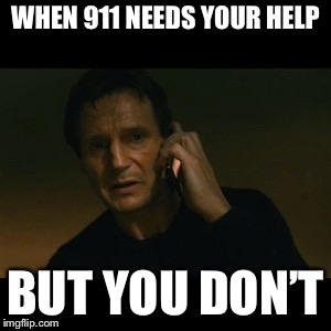 Liam Neeson Taken Meme | WHEN 911 NEEDS YOUR HELP; BUT YOU DON’T | image tagged in memes,liam neeson taken | made w/ Imgflip meme maker