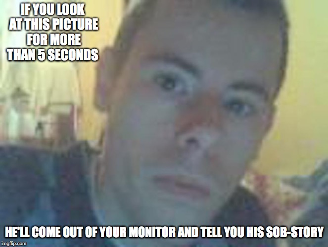 Grace Saunders | IF YOU LOOK AT THIS PICTURE FOR MORE THAN 5 SECONDS; HE'LL COME OUT OF YOUR MONITOR AND TELL YOU HIS SOB-STORY | image tagged in grace saunders,encyclopedia dramatica,memes | made w/ Imgflip meme maker