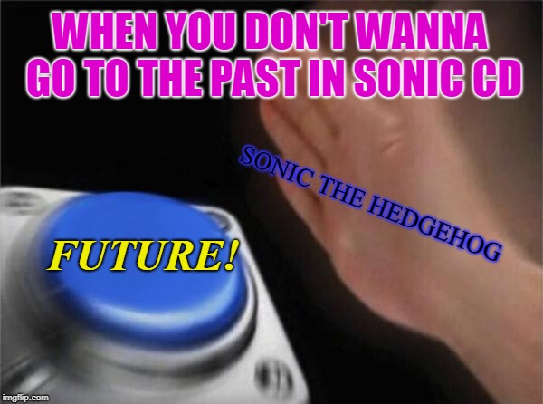 Blank Nut Button Meme | WHEN YOU DON'T WANNA GO TO THE PAST IN SONIC CD; SONIC THE HEDGEHOG; FUTURE! | image tagged in memes,blank nut button | made w/ Imgflip meme maker