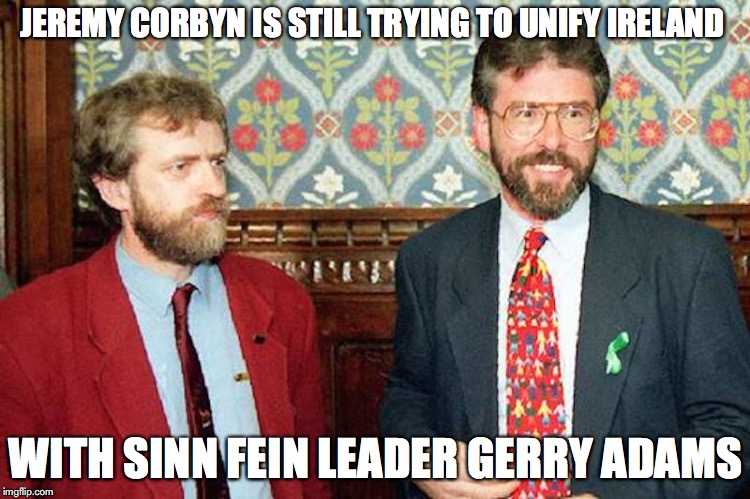 Jeremy Corbyn and Gerry Adams | JEREMY CORBYN IS STILL TRYING TO UNIFY IRELAND; WITH SINN FEIN LEADER GERRY ADAMS | image tagged in jeremy corbyn,gerry adams,memes | made w/ Imgflip meme maker