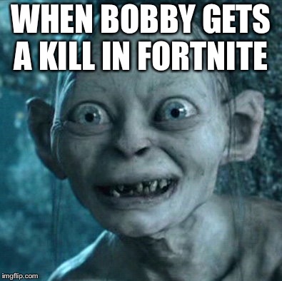 Gollum | WHEN BOBBY GETS A KILL IN FORTNITE | image tagged in memes,gollum | made w/ Imgflip meme maker