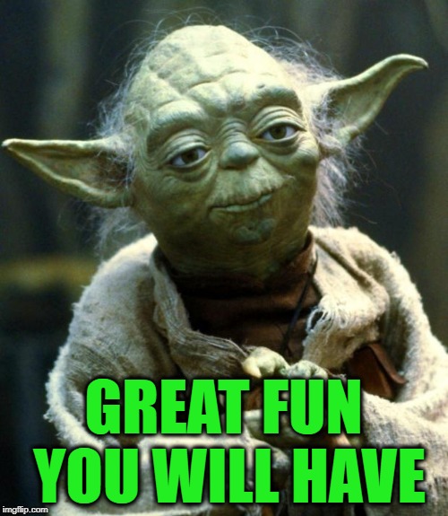 Star Wars Yoda Meme | GREAT FUN YOU WILL HAVE | image tagged in memes,star wars yoda | made w/ Imgflip meme maker