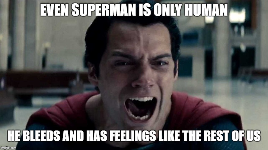 EVEN SUPERMAN IS ONLY HUMAN; HE BLEEDS AND HAS FEELINGS LIKE THE REST OF US | image tagged in superman,human,feelings | made w/ Imgflip meme maker
