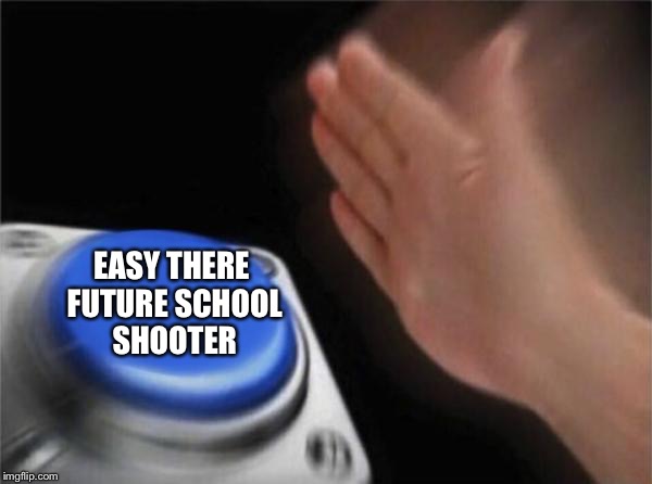 Blank Nut Button Meme | EASY THERE FUTURE SCHOOL SHOOTER | image tagged in memes,blank nut button | made w/ Imgflip meme maker