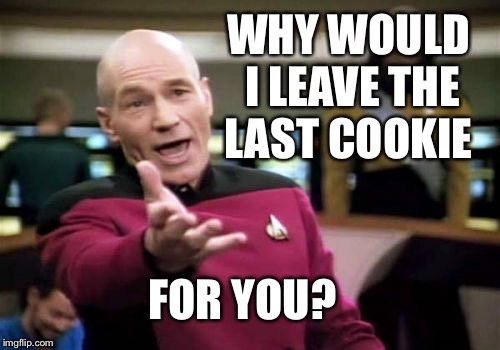 Picard Wtf Meme | WHY WOULD I LEAVE THE LAST COOKIE FOR YOU? | image tagged in memes,picard wtf | made w/ Imgflip meme maker