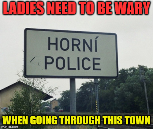 Make sure you have on your chastity belts | LADIES NEED TO BE WARY; WHEN GOING THROUGH THIS TOWN | image tagged in memes,sign,funny,humor,police | made w/ Imgflip meme maker