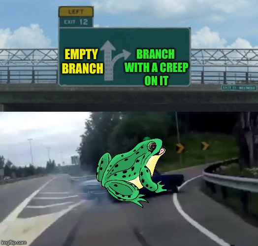 Left Exit 12 Off Ramp Meme | EMPTY BRANCH BRANCH WITH A CREEP ON IT | image tagged in memes,left exit 12 off ramp | made w/ Imgflip meme maker