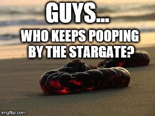 GUYS... WHO KEEPS POOPING BY THE STARGATE? | made w/ Imgflip meme maker